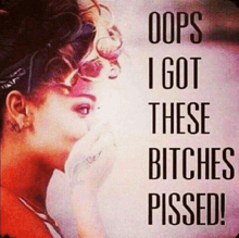 a picture of a woman with the words " oops i got these bitches pissed " on it