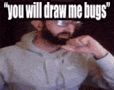 a man with a beard and glasses says " you will draw me bugs " over his head