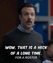 a man with a mustache is saying wow that is a heck of a long time for a roster