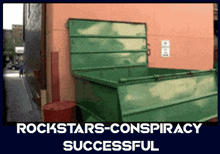 a picture of a green dumpster with the words rockstars-conspiracy successful