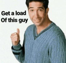 a man in a blue sweater is giving a thumbs up and saying get a load of this guy .