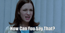 a woman is making a face and the words how can you say that are above her