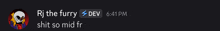 rj the furry dev 6:41 pm shit so midfr