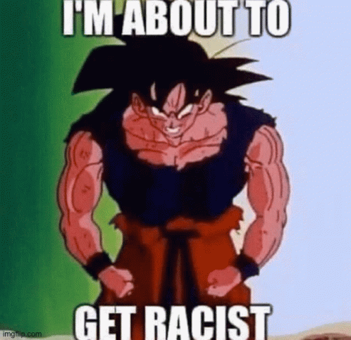 Goku Goku Racist Meme GIF - Goku Goku Racist Meme Im About To Get Racist -  Discover & Share GIFs