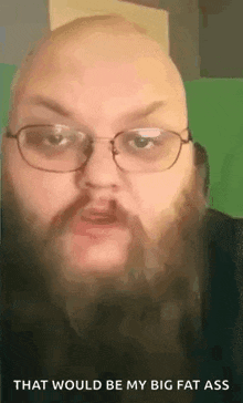 a bald man with a beard and glasses is making a funny face and saying that would be my big fat ass .