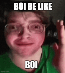 a man wearing glasses and a green shirt is making a funny face and says `` boi be like boi '' .