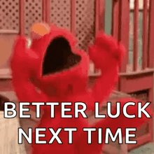 elmo from sesame street is saying `` better luck next time ''