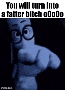 a cartoon character is pointing at the camera and saying `` you will turn into a fatter bitch oooo '' .