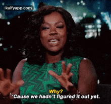 a woman in a green dress is asking why ? cause we hadn 't figured it out yet