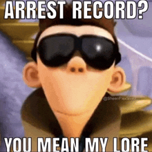 a cartoon character wearing sunglasses and a jacket with the caption `` arrest record ? you mean my lore ''