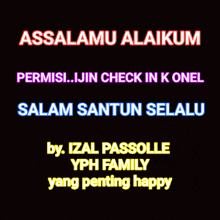 a black background with the words assalamu alaikum permisi ijin check in k onel salam santun selalu by izal passolle yph family