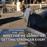 a man is getting out of a car and says `` root for me danny ! im getting stronger every day !! ''