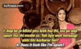 1: Aap Ke Jo Bikini Pics Leak Hui Thi, Uss Pe Aapupset Hui Thi Media Se. Toh Kya Woh Naraazgiabhi Bhi Barkarar Hai?K: Does It Look Like I'M Upset?.Gif GIF