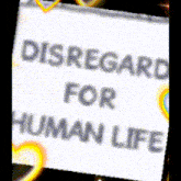 a sign that says disregard for human life with hearts around it