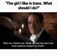 a man in a tuxedo is talking to another man with the words " the girl i like is trans what should i do "