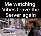 a man walking down a street with the words " me watching vibes leave the server again " below him
