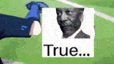 a picture of a man with the words true written on it