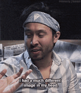 a man wearing a headband and a striped shirt says i had a much different image in my head