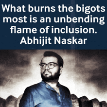 a black and white photo of a man with the words what burns the bigots most is an unending flame of inclusion