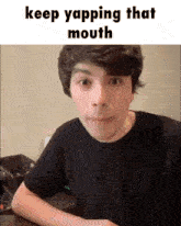 a picture of a young man with the words keep yapping that mouth above him