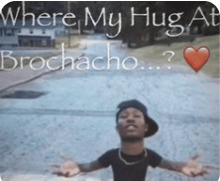a man with his arms outstretched with the words where my hug at brochecho