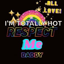 a poster that says ' all love i 'm totally hot respect me daddy ' on it