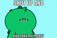 a green cartoon character is holding a pile of money and says shut up and take my money
