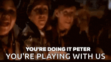 a group of people standing next to each other with the words you 're doing it peter you 're playing with