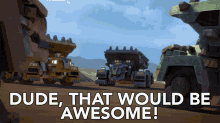 dude that would be awesome ton ton dinotrux that would be great yeah