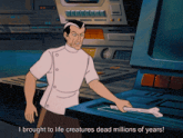 a cartoon character says " i brought to life creatures dead million of years "