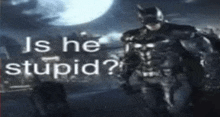 a picture of a man in a batman costume with the words `` is he stupid '' written on it .