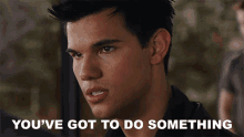 youve got to do something jacob black taylor lautner breaking dawn part one