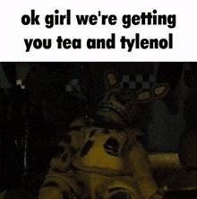 a picture of a stuffed animal with the words ok girl we 're getting you tea and tylenol