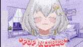 a girl in a room with the words pop noises on the bottom