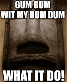 a statue of a face with the words gum gum wit my dum dum what it do !