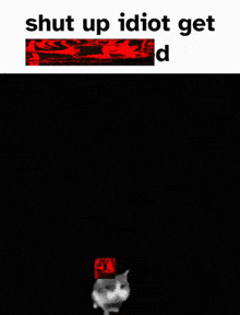 a black and red image with the words shut up idiot get d