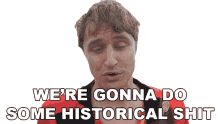 were gonna do some historical shit david mullen well create historical moments were making something about history