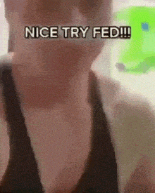 a close up of a person 's face with the words nice try fed