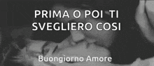 a black and white photo of a couple kissing with the words `` prima o poi ti svegliero cosi buongiorno amore '' .