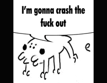 a black and white drawing of a dog with the words `` i 'm gonna crash the fuck out '' written on it .