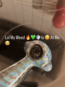 a picture of a pipe with the words lol my weed is at me