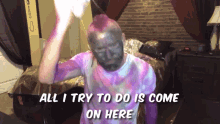 a man with purple paint on his face has the words all i try to do is come on here above him