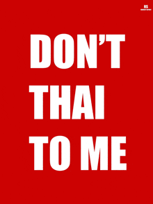 a red background with white text that says do n't thai to me