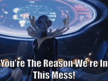 a picture of an alien with the words you 're the reason we 're in this mess