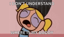 bubbles from the powerpuff girls is making a funny face and says `` i don t understand where is my daddy ''