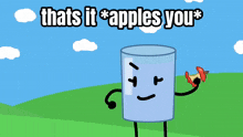 a cartoon of a glass that says " thats it apples you "