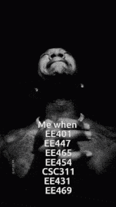 a black and white photo of a man with the words me when ee401 ee447 ee465 ee454