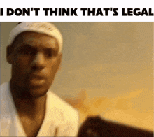 a man wearing a headband with the words " i don 't think that 's legal " below him