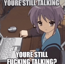 a picture of a girl sitting in front of a laptop with the caption " you 're still talking youre still fucking talking "
