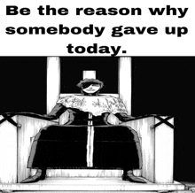a black and white drawing of a man on a throne with the words be the reason why somebody gave up today ..